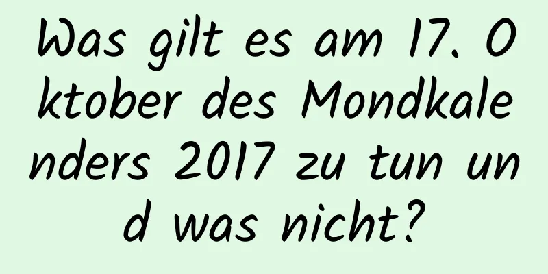 Was gilt es am 17. Oktober des Mondkalenders 2017 zu tun und was nicht?