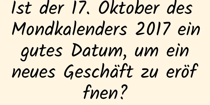 Ist der 17. Oktober des Mondkalenders 2017 ein gutes Datum, um ein neues Geschäft zu eröffnen?