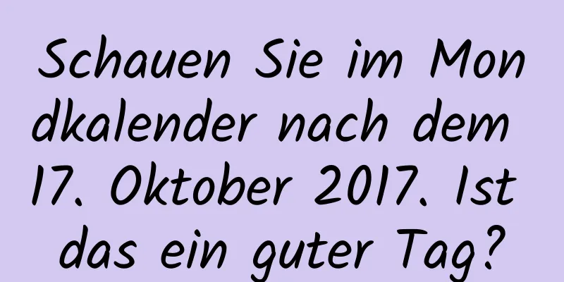 Schauen Sie im Mondkalender nach dem 17. Oktober 2017. Ist das ein guter Tag?