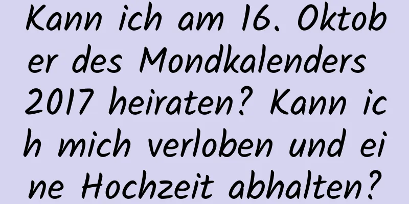 Kann ich am 16. Oktober des Mondkalenders 2017 heiraten? Kann ich mich verloben und eine Hochzeit abhalten?