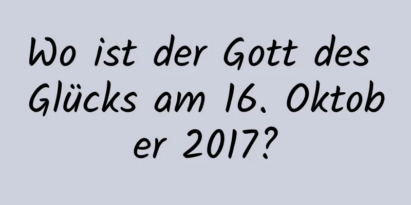 Wo ist der Gott des Glücks am 16. Oktober 2017?