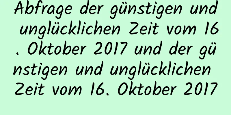 Abfrage der günstigen und unglücklichen Zeit vom 16. Oktober 2017 und der günstigen und unglücklichen Zeit vom 16. Oktober 2017