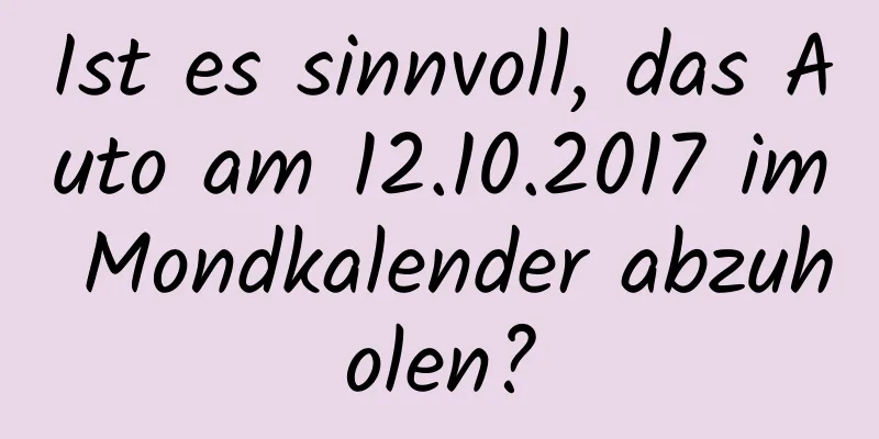 Ist es sinnvoll, das Auto am 12.10.2017 im Mondkalender abzuholen?