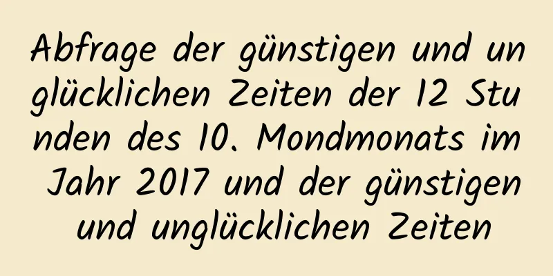 Abfrage der günstigen und unglücklichen Zeiten der 12 Stunden des 10. Mondmonats im Jahr 2017 und der günstigen und unglücklichen Zeiten