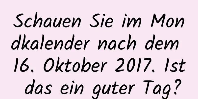 Schauen Sie im Mondkalender nach dem 16. Oktober 2017. Ist das ein guter Tag?