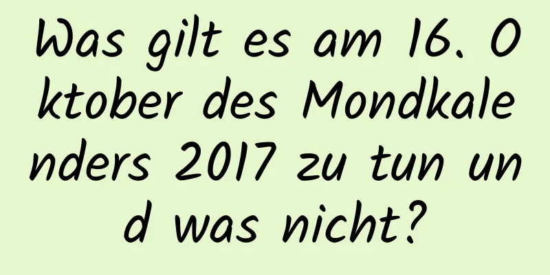 Was gilt es am 16. Oktober des Mondkalenders 2017 zu tun und was nicht?