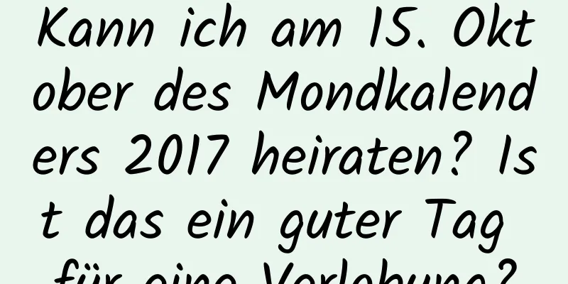 Kann ich am 15. Oktober des Mondkalenders 2017 heiraten? Ist das ein guter Tag für eine Verlobung?