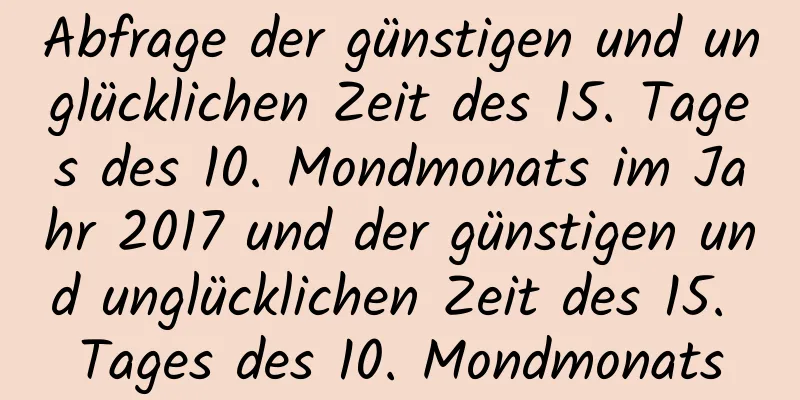 Abfrage der günstigen und unglücklichen Zeit des 15. Tages des 10. Mondmonats im Jahr 2017 und der günstigen und unglücklichen Zeit des 15. Tages des 10. Mondmonats