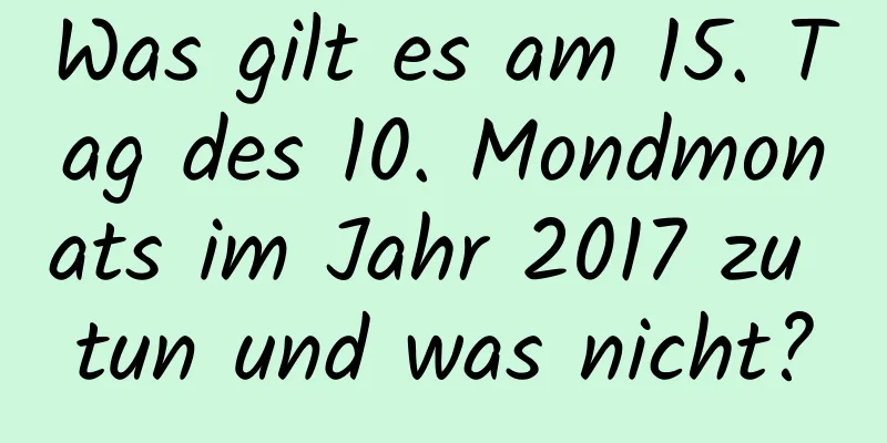 Was gilt es am 15. Tag des 10. Mondmonats im Jahr 2017 zu tun und was nicht?