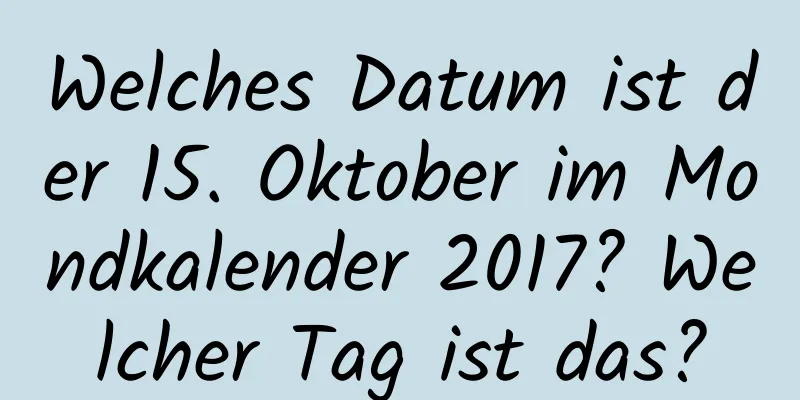 Welches Datum ist der 15. Oktober im Mondkalender 2017? Welcher Tag ist das?