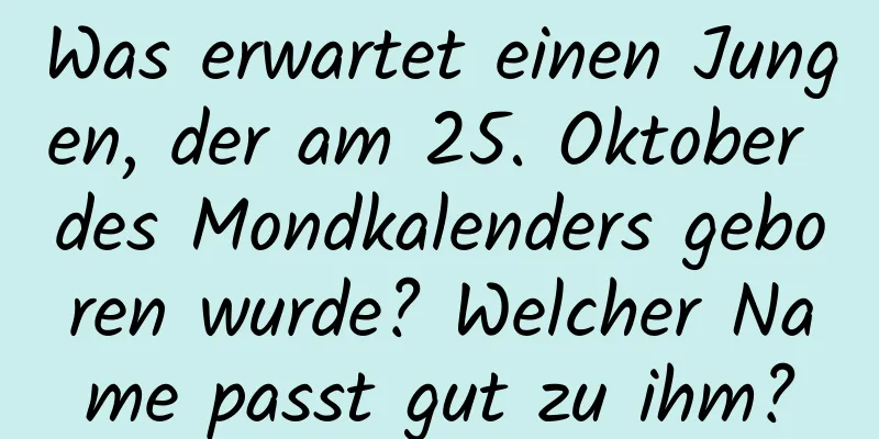 Was erwartet einen Jungen, der am 25. Oktober des Mondkalenders geboren wurde? Welcher Name passt gut zu ihm?