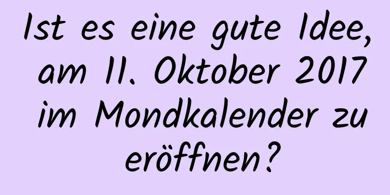 Ist es eine gute Idee, am 11. Oktober 2017 im Mondkalender zu eröffnen?