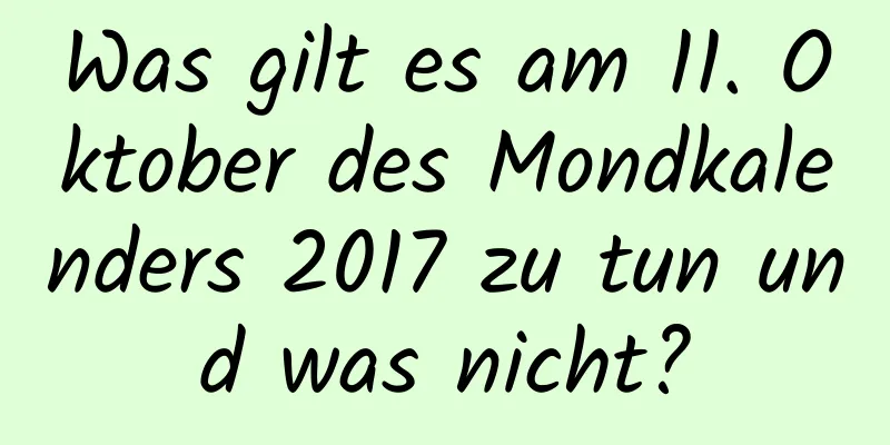 Was gilt es am 11. Oktober des Mondkalenders 2017 zu tun und was nicht?