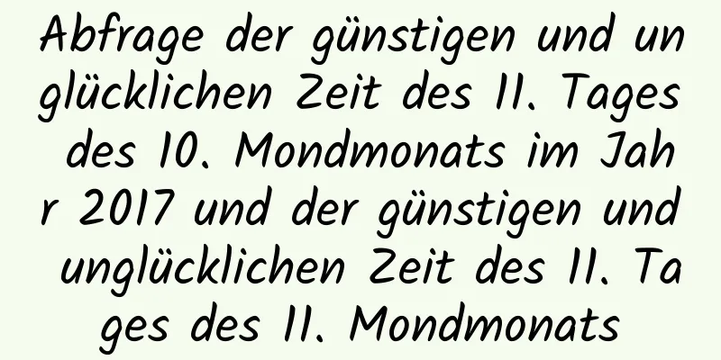 Abfrage der günstigen und unglücklichen Zeit des 11. Tages des 10. Mondmonats im Jahr 2017 und der günstigen und unglücklichen Zeit des 11. Tages des 11. Mondmonats