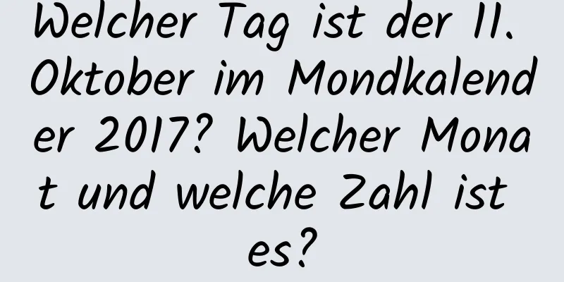 Welcher Tag ist der 11. Oktober im Mondkalender 2017? Welcher Monat und welche Zahl ist es?