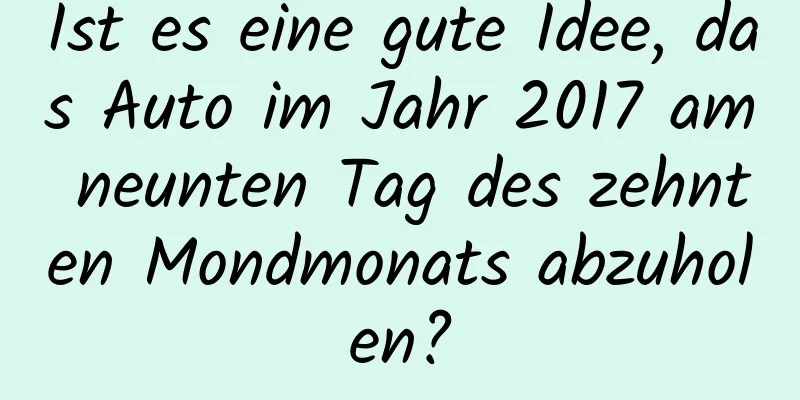 Ist es eine gute Idee, das Auto im Jahr 2017 am neunten Tag des zehnten Mondmonats abzuholen?