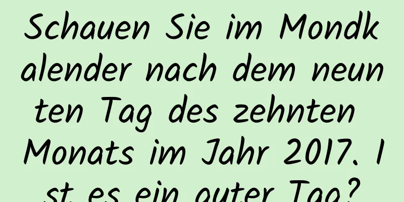 Schauen Sie im Mondkalender nach dem neunten Tag des zehnten Monats im Jahr 2017. Ist es ein guter Tag?