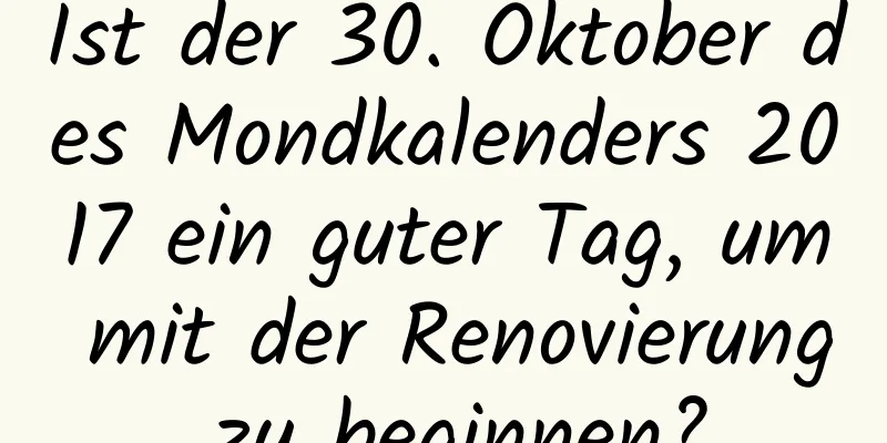 Ist der 30. Oktober des Mondkalenders 2017 ein guter Tag, um mit der Renovierung zu beginnen?