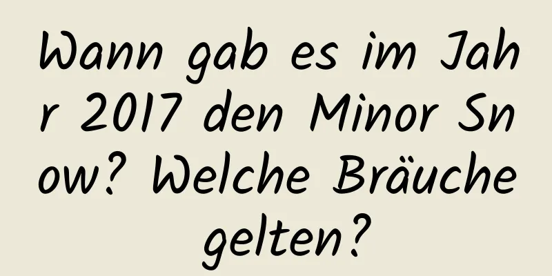 Wann gab es im Jahr 2017 den Minor Snow? Welche Bräuche gelten?