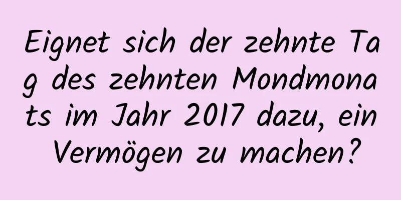 Eignet sich der zehnte Tag des zehnten Mondmonats im Jahr 2017 dazu, ein Vermögen zu machen?