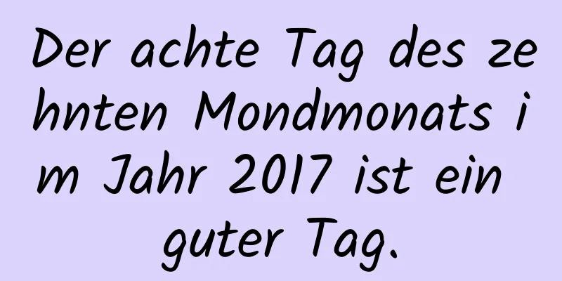 Der achte Tag des zehnten Mondmonats im Jahr 2017 ist ein guter Tag.