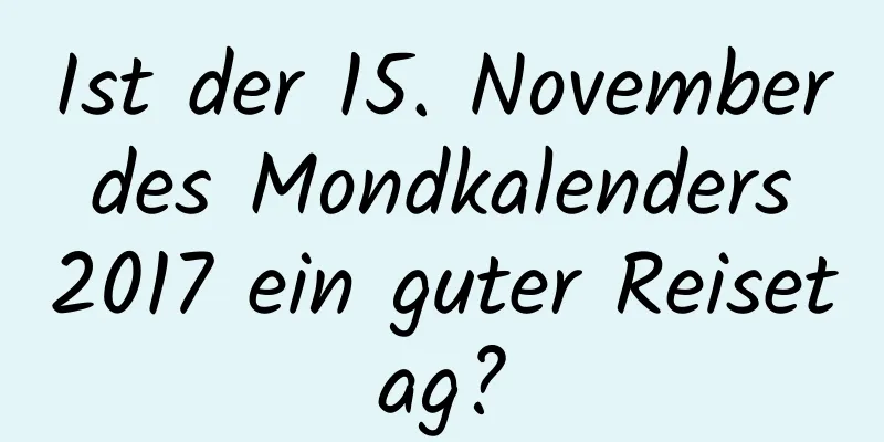 Ist der 15. November des Mondkalenders 2017 ein guter Reisetag?