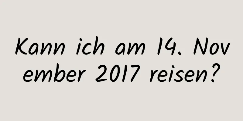 Kann ich am 14. November 2017 reisen?