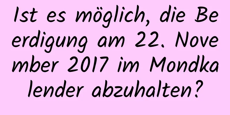 Ist es möglich, die Beerdigung am 22. November 2017 im Mondkalender abzuhalten?