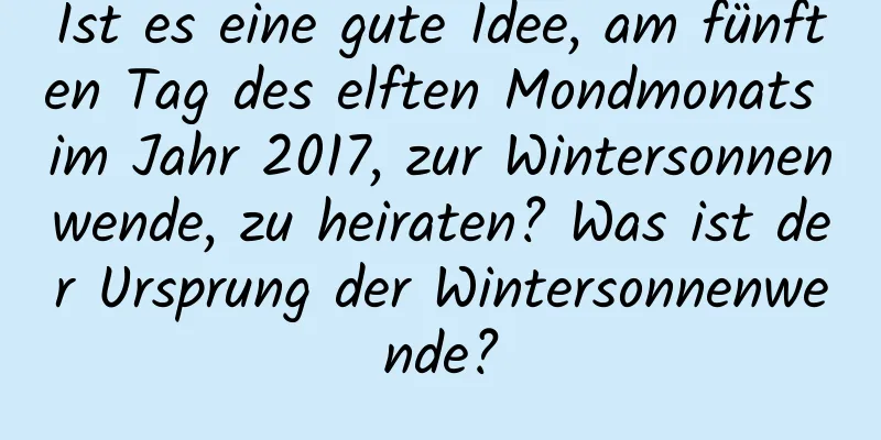 Ist es eine gute Idee, am fünften Tag des elften Mondmonats im Jahr 2017, zur Wintersonnenwende, zu heiraten? Was ist der Ursprung der Wintersonnenwende?