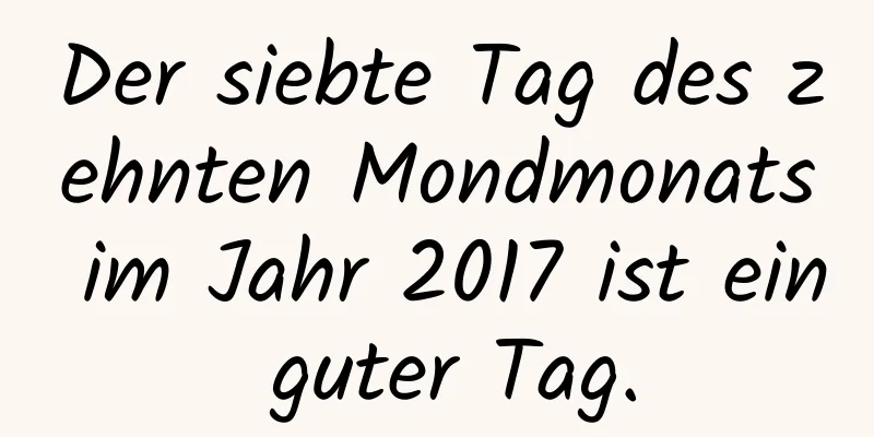 Der siebte Tag des zehnten Mondmonats im Jahr 2017 ist ein guter Tag.