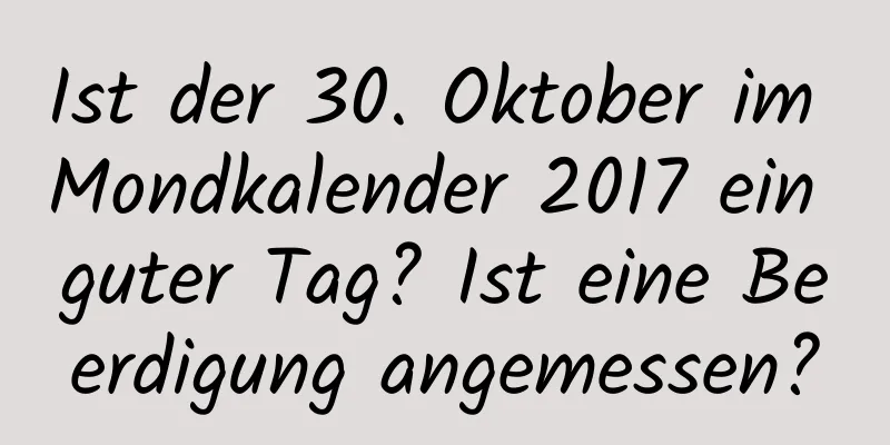 Ist der 30. Oktober im Mondkalender 2017 ein guter Tag? Ist eine Beerdigung angemessen?