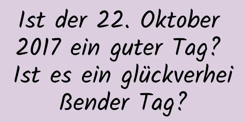 Ist der 22. Oktober 2017 ein guter Tag? Ist es ein glückverheißender Tag?