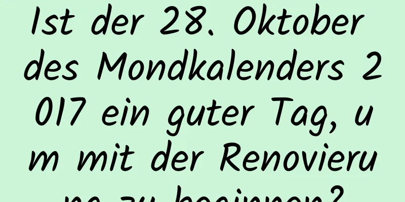 Ist der 28. Oktober des Mondkalenders 2017 ein guter Tag, um mit der Renovierung zu beginnen?