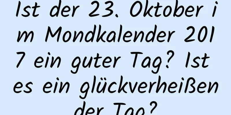 Ist der 23. Oktober im Mondkalender 2017 ein guter Tag? Ist es ein glückverheißender Tag?