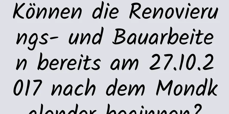 Können die Renovierungs- und Bauarbeiten bereits am 27.10.2017 nach dem Mondkalender beginnen?