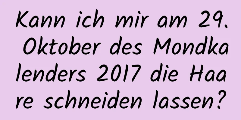 Kann ich mir am 29. Oktober des Mondkalenders 2017 die Haare schneiden lassen?