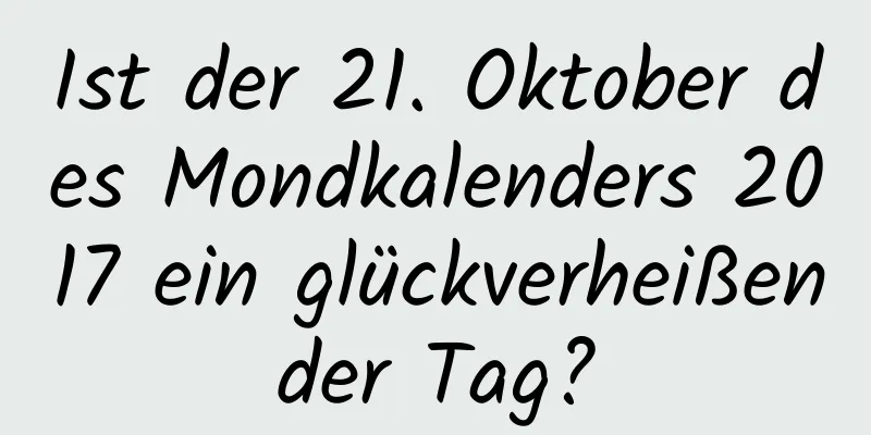 Ist der 21. Oktober des Mondkalenders 2017 ein glückverheißender Tag?