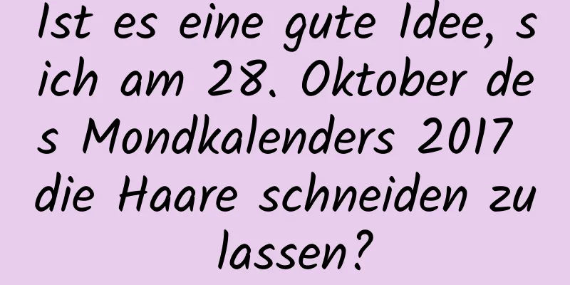 Ist es eine gute Idee, sich am 28. Oktober des Mondkalenders 2017 die Haare schneiden zu lassen?