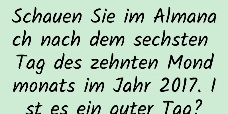 Schauen Sie im Almanach nach dem sechsten Tag des zehnten Mondmonats im Jahr 2017. Ist es ein guter Tag?