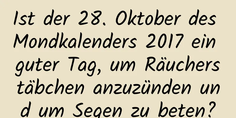 Ist der 28. Oktober des Mondkalenders 2017 ein guter Tag, um Räucherstäbchen anzuzünden und um Segen zu beten?