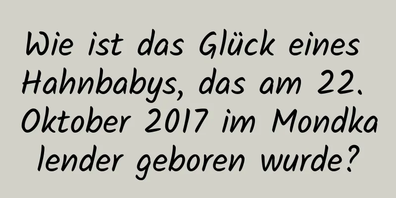 Wie ist das Glück eines Hahnbabys, das am 22. Oktober 2017 im Mondkalender geboren wurde?