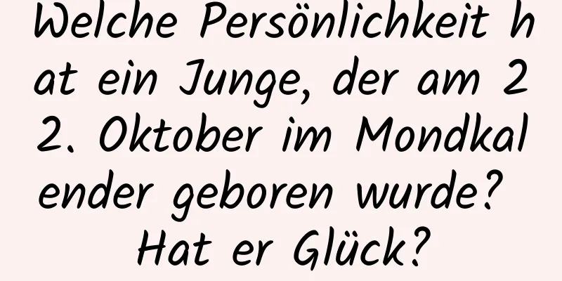 Welche Persönlichkeit hat ein Junge, der am 22. Oktober im Mondkalender geboren wurde? Hat er Glück?