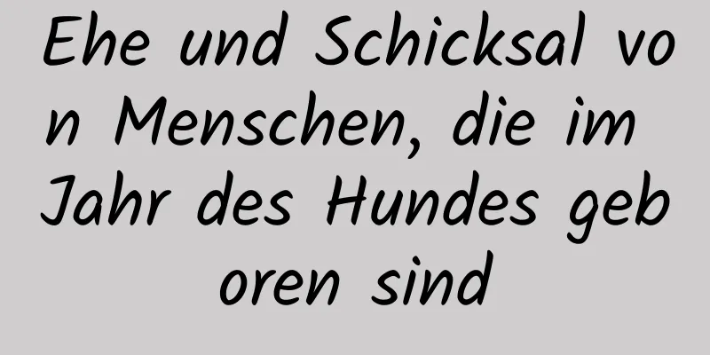 Ehe und Schicksal von Menschen, die im Jahr des Hundes geboren sind