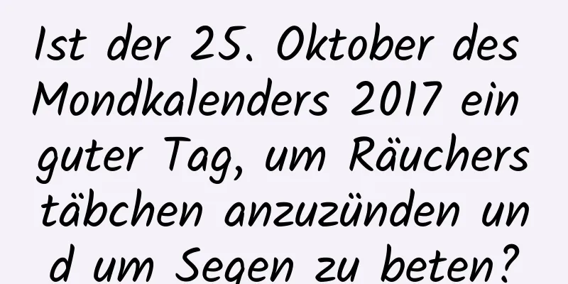 Ist der 25. Oktober des Mondkalenders 2017 ein guter Tag, um Räucherstäbchen anzuzünden und um Segen zu beten?