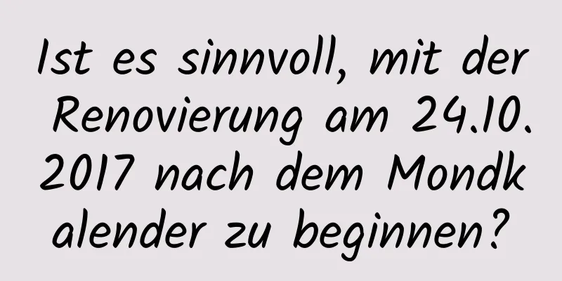 Ist es sinnvoll, mit der Renovierung am 24.10.2017 nach dem Mondkalender zu beginnen?