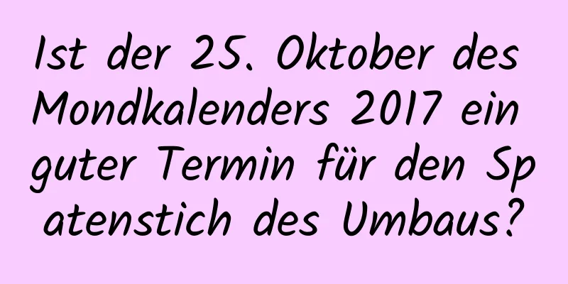 Ist der 25. Oktober des Mondkalenders 2017 ein guter Termin für den Spatenstich des Umbaus?