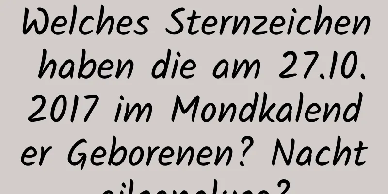 Welches Sternzeichen haben die am 27.10.2017 im Mondkalender Geborenen? Nachteilsanalyse?