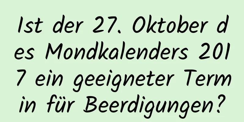 Ist der 27. Oktober des Mondkalenders 2017 ein geeigneter Termin für Beerdigungen?