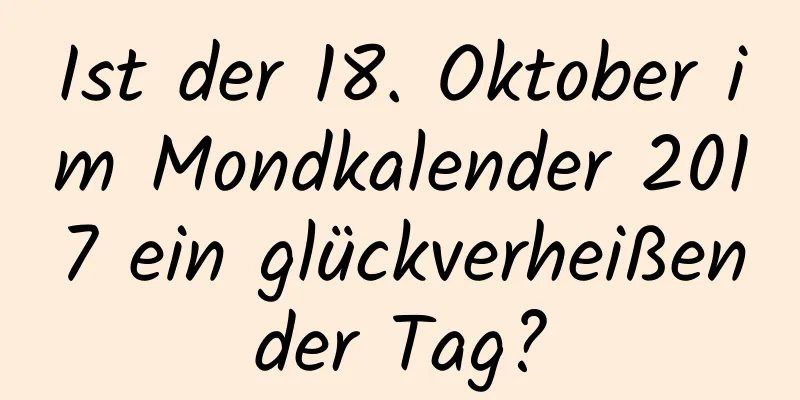 Ist der 18. Oktober im Mondkalender 2017 ein glückverheißender Tag?