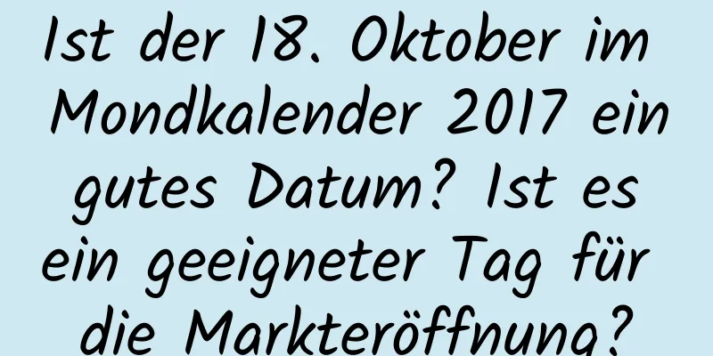 Ist der 18. Oktober im Mondkalender 2017 ein gutes Datum? Ist es ein geeigneter Tag für die Markteröffnung?